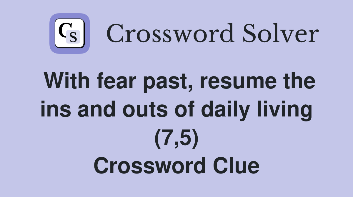 With fear past, resume the ins and outs of daily living (7,5
